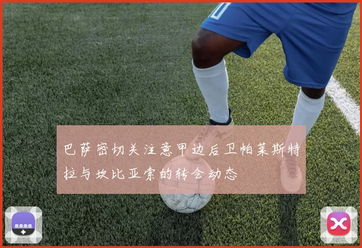 巴萨密切关注意甲边后卫帕莱斯特拉与坎比亚索的转会动态