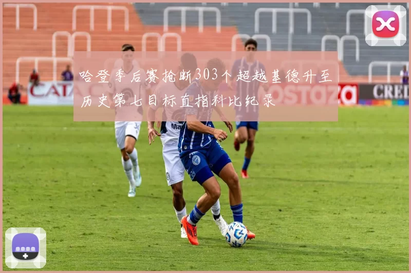 哈登季后赛抢断303个超越基德升至历史第七目标直指科比纪录