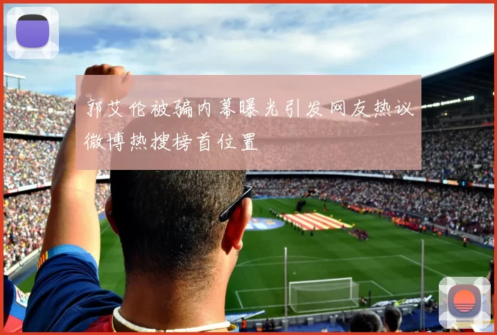 郭艾伦被骗内幕曝光引发网友热议微博热搜榜首位置