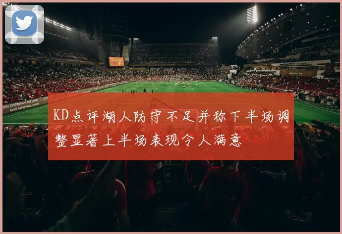 KD点评湖人防守不足并称下半场调整显著上半场表现令人满意