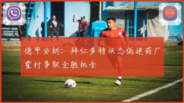 德甲分析：拜仁多特状态低迷药厂霍村争取全胜机会