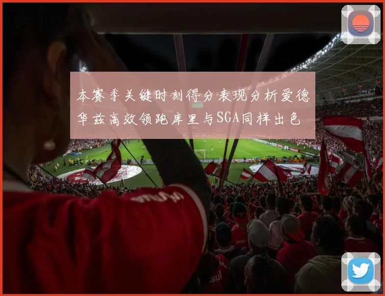 本赛季关键时刻得分表现分析爱德华兹高效领跑库里与SGA同样出色
