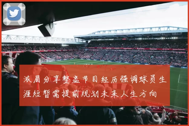 浓眉分享整蛊节目经历强调球员生涯短暂需提前规划未来人生方向