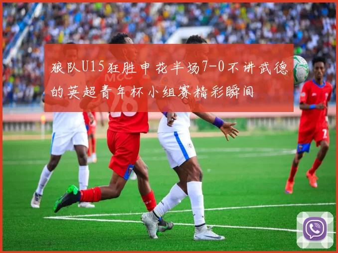 狼队U15狂胜申花半场7-0不讲武德的英超青年杯小组赛精彩瞬间