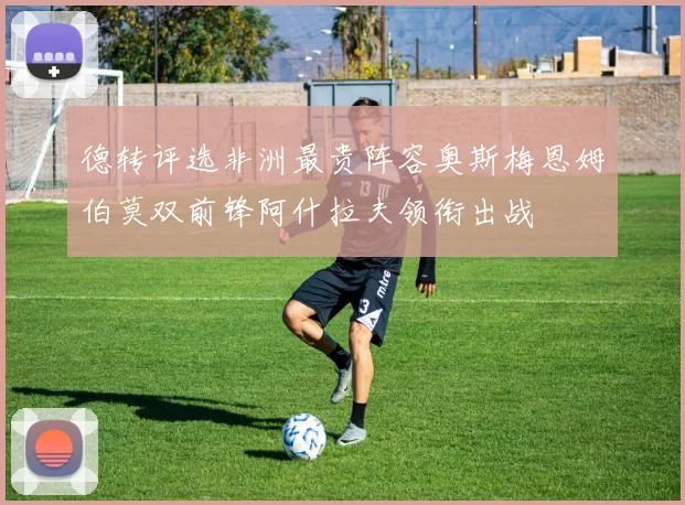 德转评选非洲最贵阵容奥斯梅恩姆伯莫双前锋阿什拉夫领衔出战