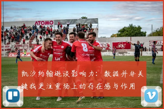 凯沙约翰逊谈影响力：数据并非关键我更注重场上的存在感与作用