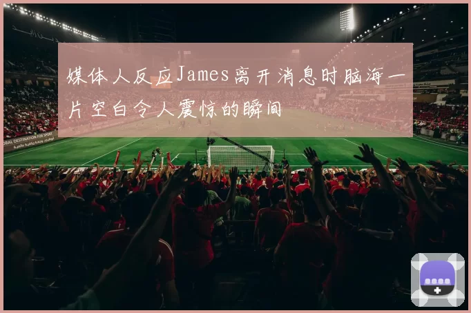 媒体人反应James离开消息时脑海一片空白令人震惊的瞬间