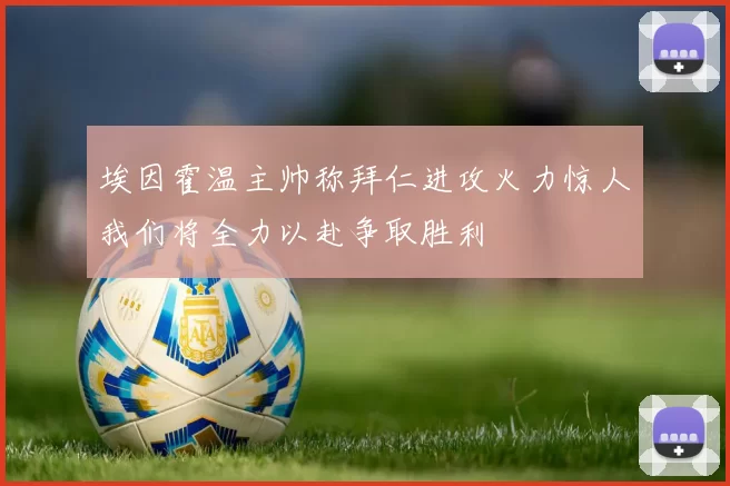 埃因霍温主帅称拜仁进攻火力惊人我们将全力以赴争取胜利