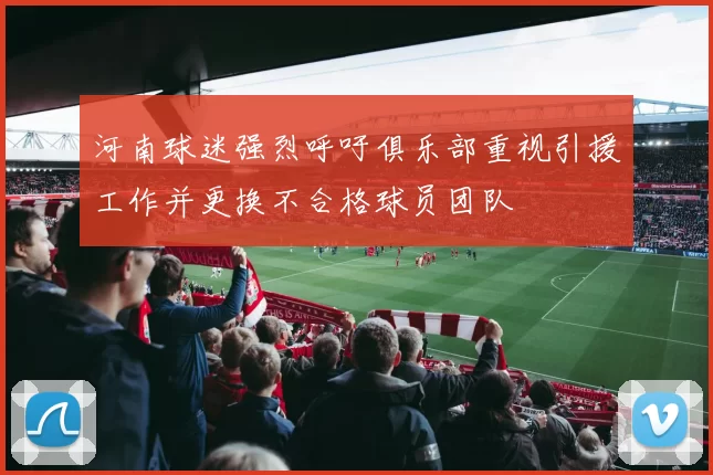 河南球迷强烈呼吁俱乐部重视引援工作并更换不合格球员团队