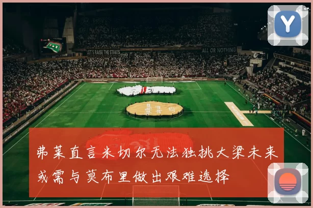 弗莱直言米切尔无法独挑大梁未来或需与莫布里做出艰难选择