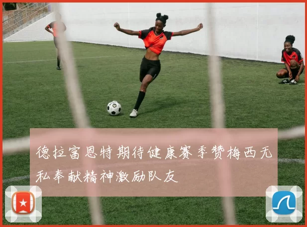 德拉富恩特期待健康赛季赞梅西无私奉献精神激励队友