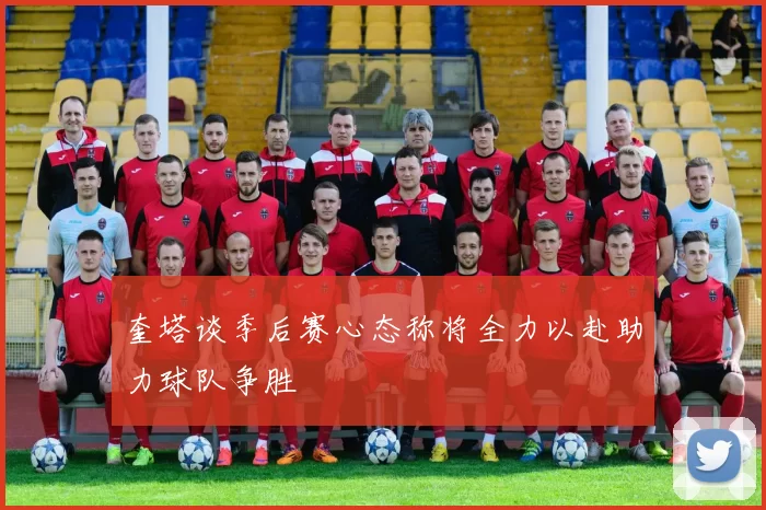 奎塔谈季后赛心态称将全力以赴助力球队争胜