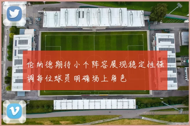伦纳德期待小个阵容展现稳定性强调每位球员明确场上角色
