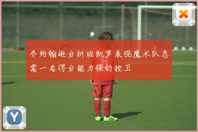 乔约翰逊分析班凯罗表现魔术队急需一名得分能力强的控卫