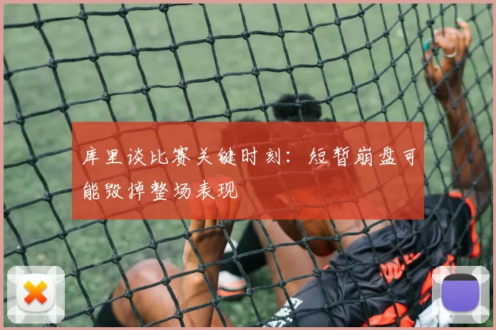 库里谈比赛关键时刻：短暂崩盘可能毁掉整场表现