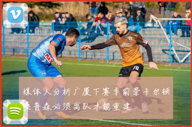 媒体人分析广厦下赛季前景卡尔顿桑普森必须离队才能重建